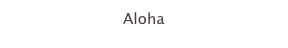 Aloha